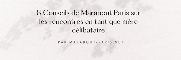 8 Conseils de Marabout Paris sur les rencontres en tant que mère célibataire